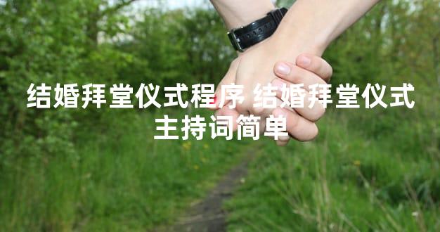 结婚拜堂仪式程序 结婚拜堂仪式主持词简单